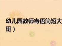 幼儿园教师寄语简短大班第一学期（幼儿园教师寄语简短大班）