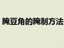 腌豆角的腌制方法大全（腌豆角的腌制方法）