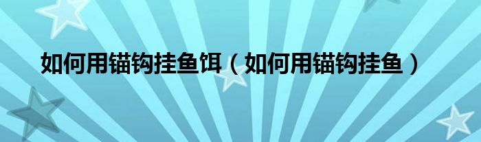 如何用锚钩挂鱼饵（如何用锚钩挂鱼）