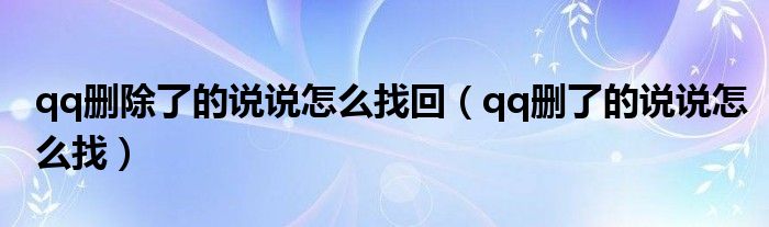 qq删除了的说说怎么找回（qq删了的说说怎么找）
