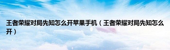 王者荣耀对局先知怎么开苹果手机（王者荣耀对局先知怎么开）
