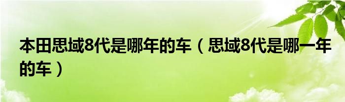 本田思域8代是哪年的车（思域8代是哪一年的车）