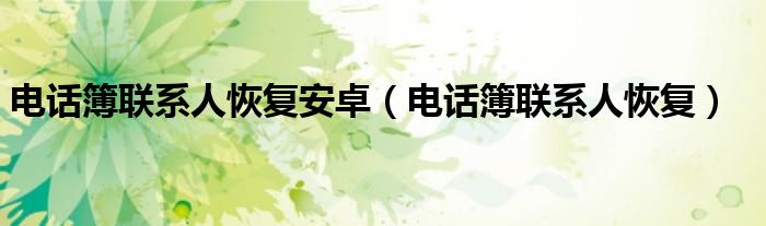 电话簿联系人恢复安卓（电话簿联系人恢复）