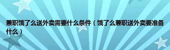 兼职饿了么送外卖需要什么条件（饿了么兼职送外卖要准备什么）