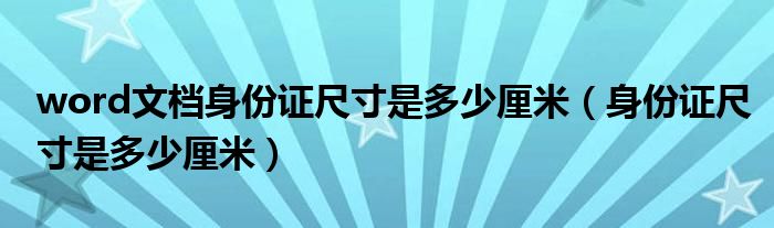 word文档身份证尺寸是多少厘米（身份证尺寸是多少厘米）