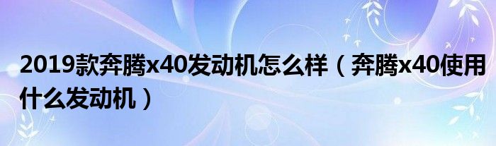 2019款奔腾x40发动机怎么样（奔腾x40使用什么发动机）