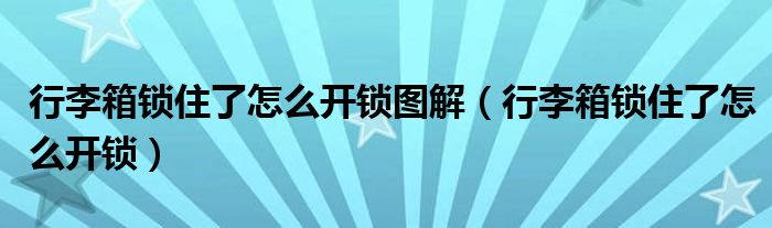 行李箱锁住了怎么开锁图解（行李箱锁住了怎么开锁）