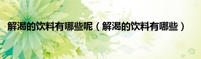 解渴的饮料有哪些呢（解渴的饮料有哪些）