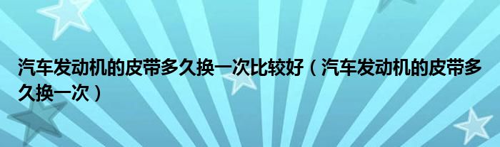 汽车发动机的皮带多久换一次比较好（汽车发动机的皮带多久换一次）