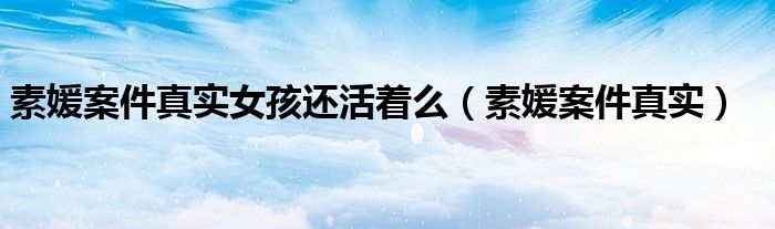 素媛案件真实女孩还活着么（素媛案件真实）