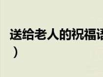 送给老人的祝福语有哪些（送给老人的祝福语）