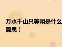 万水千山只等闲是什么意思（万水千山只等闲的等闲是什么意思）
