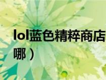 lol蓝色精粹商店怎么进（lol蓝色精粹商店在哪）