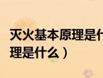 灭火基本原理是什么森林防火（灭火的基本原理是什么）