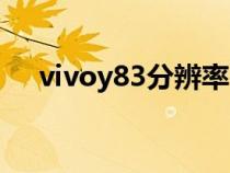 vivoy83分辨率(vivoy81分辨率多少) vivoy83分辨率(vivoy81分辨率多少)