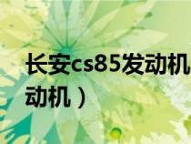 长安cs85发动机怎么样（长安cs85是什么发动机）