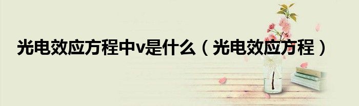 光电效应方程中v是什么（光电效应方程）