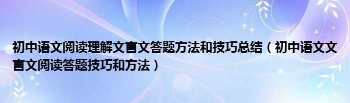 初中语文阅读理解文言文答题方法和技巧总结（初中语文文言文阅读答题技巧和方法）
