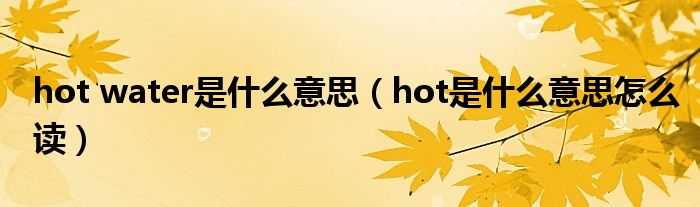 hot water是什么意思（hot是什么意思怎么读）