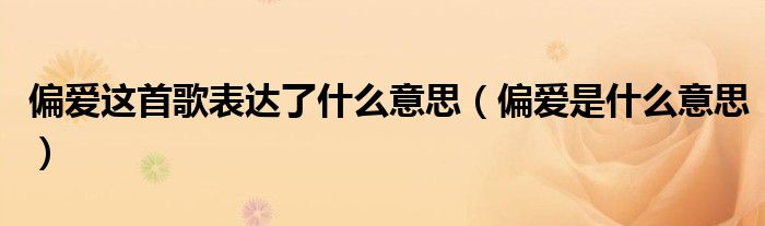 偏爱这首歌表达了什么意思（偏爱是什么意思）