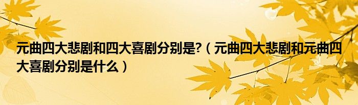 元曲四大悲剧和四大喜剧分别是?（元曲四大悲剧和元曲四大喜剧分别是什么）
