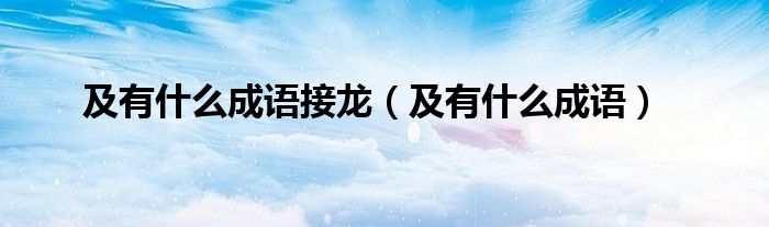 及有什么成语接龙（及有什么成语）