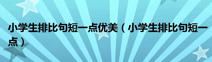 小学生排比句短一点优美（小学生排比句短一点）