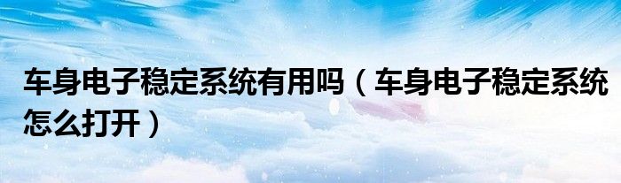 车身电子稳定系统有用吗（车身电子稳定系统怎么打开）