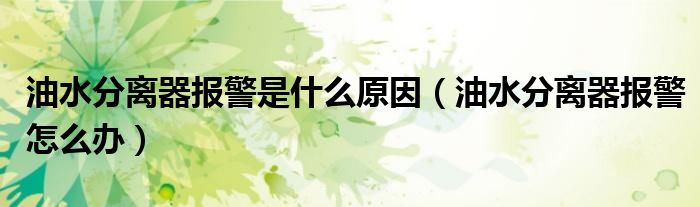 油水分离器报警是什么原因（油水分离器报警怎么办）