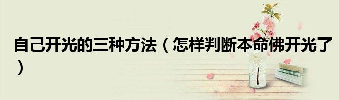 自己开光的三种方法（怎样判断本命佛开光了）
