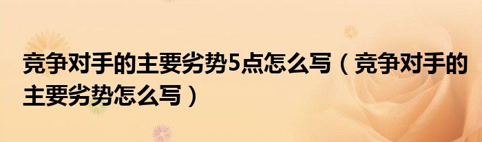 竞争对手的主要劣势5点怎么写（竞争对手的主要劣势怎么写）