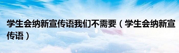 学生会纳新宣传语我们不需要（学生会纳新宣传语）