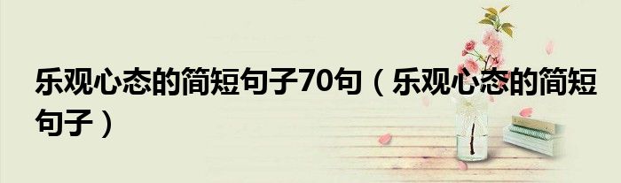 乐观心态的简短句子70句（乐观心态的简短句子）