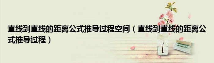 直线到直线的距离公式推导过程空间（直线到直线的距离公式推导过程）