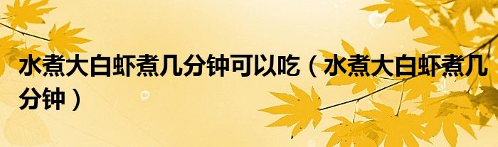 水煮大白虾煮几分钟可以吃（水煮大白虾煮几分钟）