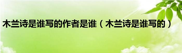 木兰诗是谁写的作者是谁（木兰诗是谁写的）