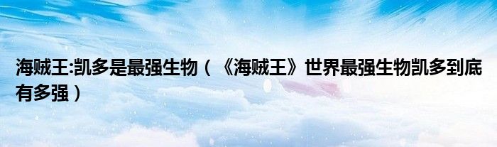 海贼王:凯多是最强生物（《海贼王》世界最强生物凯多到底有多强）