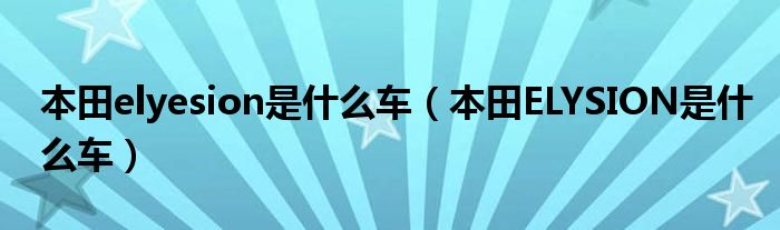 本田elyesion是什么车（本田ELYSION是什么车）