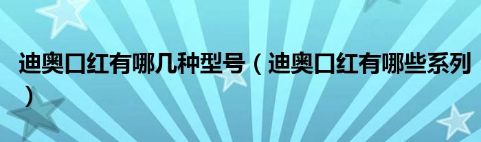 迪奥口红有哪几种型号（迪奥口红有哪些系列）