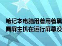 笔记本电脑用着用着黑屏了主机还在工作（笔记本电脑突然黑屏主机在运行屏幕没显示）