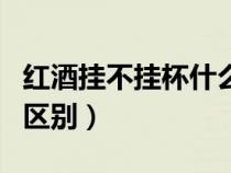 红酒挂不挂杯什么意思（红酒挂杯和不挂杯的区别）