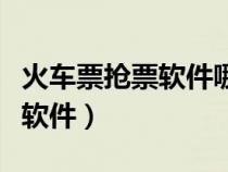 火车票抢票软件哪个成功率高些（火车票抢票软件）