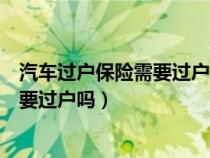 汽车过户保险需要过户吗不过户能审车吗（汽车过户保险需要过户吗）