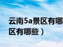 云南5a景区有哪些中国四大古城（云南5a景区有哪些）