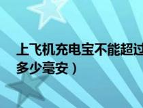 上飞机充电宝不能超过多少毫安?（上飞机充电宝不能超过多少毫安）