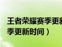 王者荣耀赛季更新时间s31结束（王者荣耀赛季更新时间）