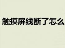 触摸屏线断了怎么办（触摸屏排线断了修复）