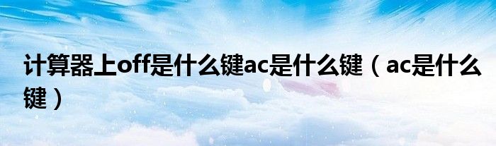 计算器上off是什么键ac是什么键（ac是什么键）