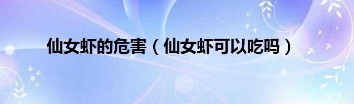 仙女虾的危害（仙女虾可以吃吗）
