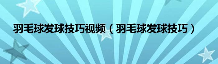 羽毛球发球技巧视频（羽毛球发球技巧）